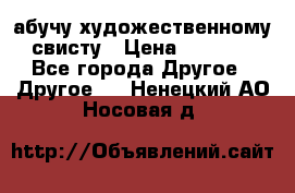 абучу художественному свисту › Цена ­ 1 000 - Все города Другое » Другое   . Ненецкий АО,Носовая д.